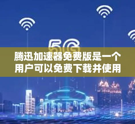 腾迅加速器免费版是一个用户可以免费下载并使用的一款网络加速工具，旨在帮助用户 faster地访问网络资源，如视频、下载和搜索。以下是对腾迅加速器免费版的一些关键信息和建议