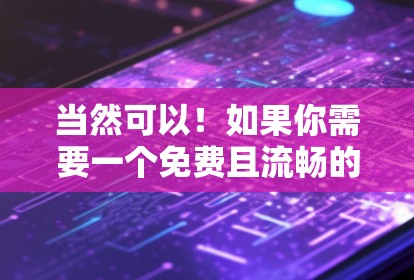 当然可以！如果你需要一个免费且流畅的加速器，以下是一些推荐的工具和方法