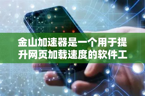 金山加速器是一个用于提升网页加载速度的软件工具，通常包括免费版和付费版的版本。以下是关于金山加速器的详细介绍