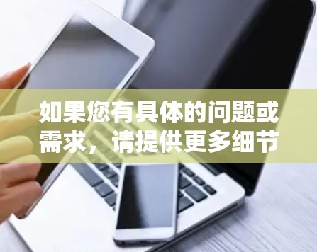 如果您有具体的问题或需求，请提供更多细节，我会尽力帮助您！