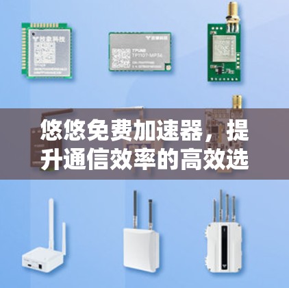 悠悠免费加速器,提升通信效率的高效选择 悠悠免费加速器,提升通信效率的高效选择