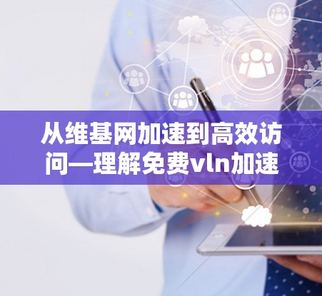 从维基网加速到高效访问—理解免费vln加速器
