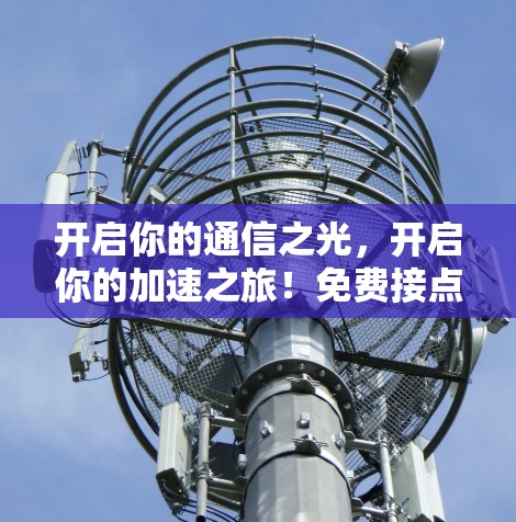 开启你的通信之光，开启你的加速之旅！免费接点加速器，助你轻松提升网络速度！