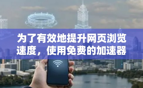 为了有效地提升网页浏览速度，使用免费的加速器软件是一个不错的选择，但需要注意以下几点