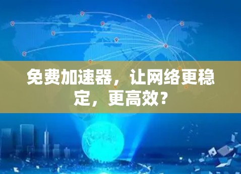 免费加速器，让网络更稳定，更高效？