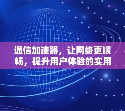 通信加速器，让网络更顺畅，提升用户体验的实用指南
