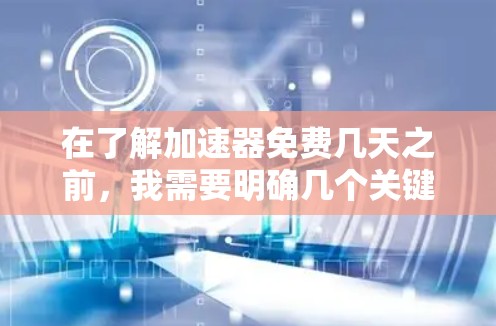 在了解加速器免费几天之前,我需要明确几个关键点 在了解加速器免费几天之前,我需要明确几个关键点