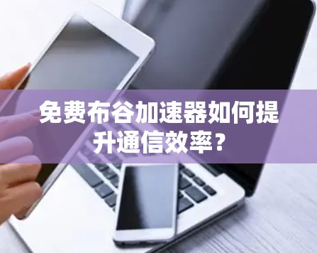 免费布谷加速器如何提升通信效率？