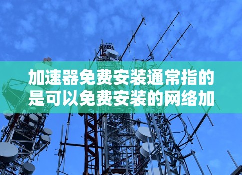 加速器免费安装通常指的是可以免费安装的网络加速软件。以下是一些常见的免费工具，供您参考