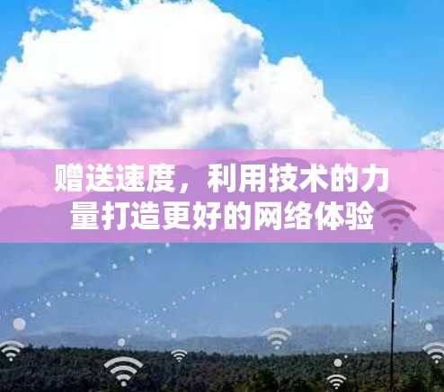 赠送速度,利用技术的力量打造更好的网络体验 赠送速度,利用技术的力量打造更好的网络体验