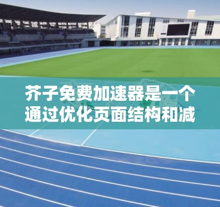 芥子免费加速器是一个通过优化页面结构和减少缓存来提升网页访问速度的工具。以下是详细的使用步骤和注意事项 芥子免费加速器是一个通过优化页面结构和减少缓存来提升网页访问速度的工具。以下是详细的使用步骤和注意事项