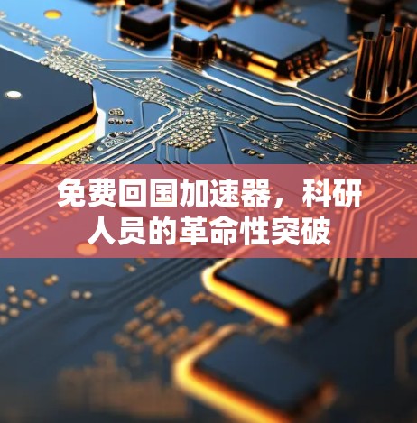 免费回国加速器，科研人员的革命性突破