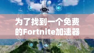 为了找到一个免费的Fortnite加速器，您可以按照以下步骤操作