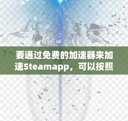 要通过免费的加速器来加速Steamapp,可以按照以下步骤操作 要通过免费的加速器来加速Steamapp,可以按照以下步骤操作