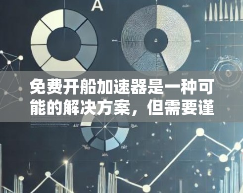 免费开船加速器是一种可能的解决方案，但需要谨慎考虑其设计、制造和应用。以下是对该问题的详细分析和总结