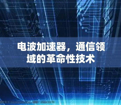 电波加速器，通信领域的革命性技术