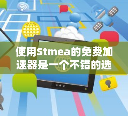 使用Stmea的免费加速器是一个不错的选择，但使用过程中需要注意以下几点