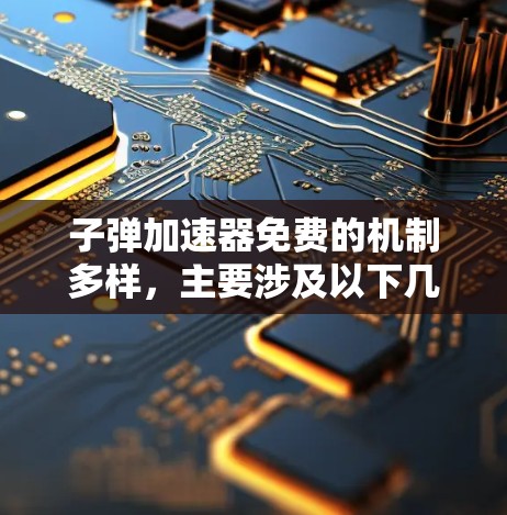 子弹加速器免费的机制多样，主要涉及以下几点