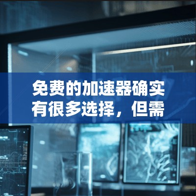 免费的加速器确实有很多选择，但需要根据你的具体需求来选择。以下是一些常见的免费加速器推荐