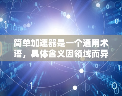 简单加速器是一个通用术语，具体含义因领域而异。以下是对该术语的分步解释