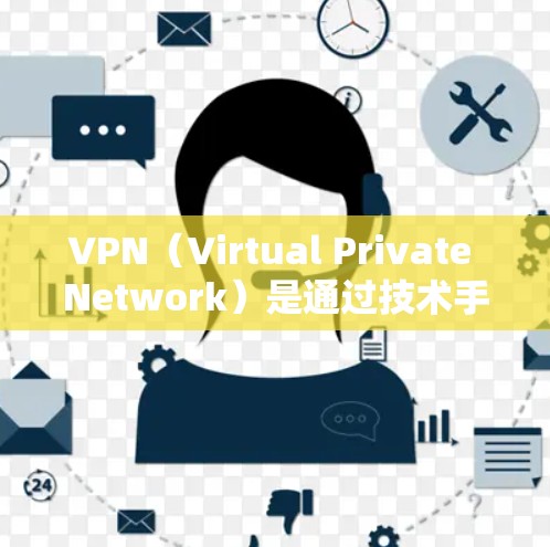 VPN（Virtual Private Network）是通过技术手段将外部网络与内部网络隔离并安全地连接起来的一种技术。它通常用于加密、防火墙等技术，以防止网络攻击和数据泄露