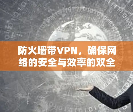 防火墙带VPN，确保网络的安全与效率的双全解决方案