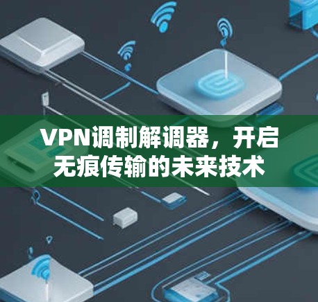 VPN调制解调器，开启无痕传输的未来技术
