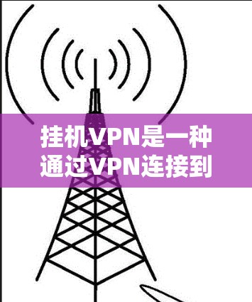 挂机VPN是一种通过VPN连接到另一个服务器的技术，通常用于在服务器挂断后连接到目标服务器。以下是挂机VPN的步骤和过程
