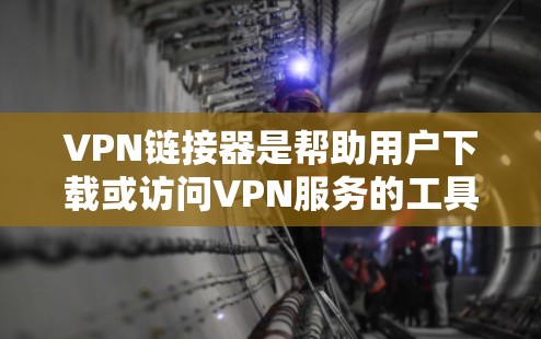 VPN链接器是帮助用户下载或访问VPN服务的工具，主要有以下几种类型