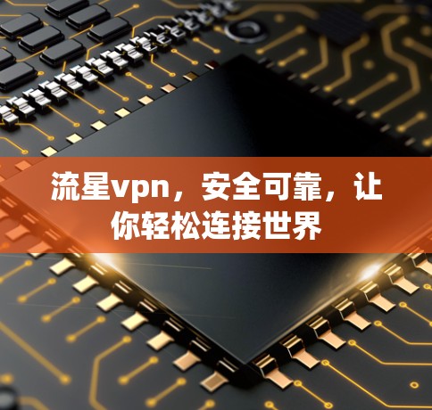 流星vpn，安全可靠，让你轻松连接世界