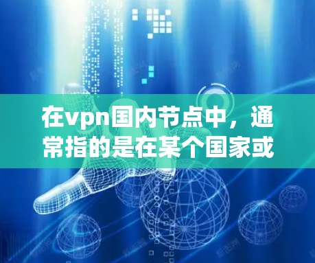 在vpn国内节点中，通常指的是在某个国家或地区的内部网络，用于提供VPN服务。国内的VPN服务提供商包括但不限于