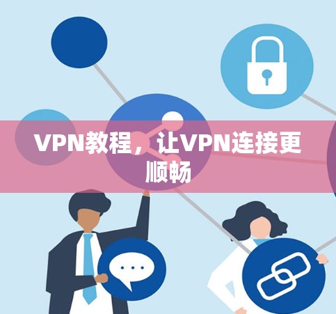 VPN教程,让VPN连接更顺畅 VPN教程,让VPN连接更顺畅