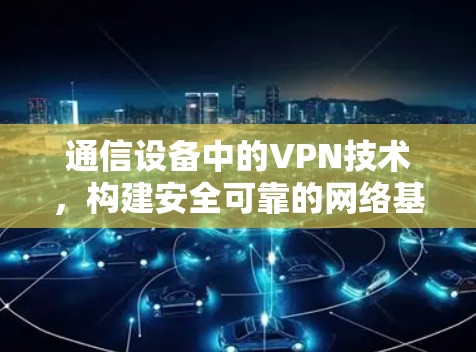 通信设备中的VPN技术，构建安全可靠的网络基础