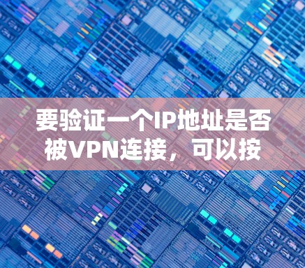 要验证一个IP地址是否被VPN连接,可以按照以下步骤进行 要验证一个IP地址是否被VPN连接,可以按照以下步骤进行