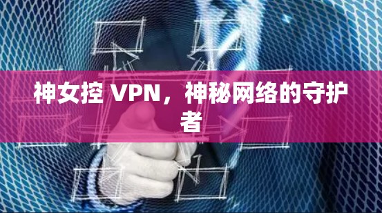 神女控 VPN，神秘网络的守护者