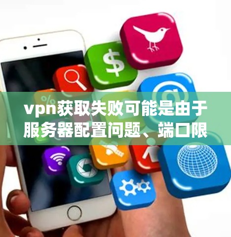 vpn获取失败可能是由于服务器配置问题、端口限制、网络不稳定或其他因素导致的。以下是一些可能的解决方法