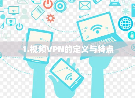 1.视频VPN的定义与特点