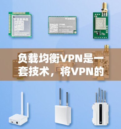 负载均衡VPN是一套技术，将VPN的加密功能与负载均衡技术相结合，以实现数据在多服务器上的高效传输和安全保护