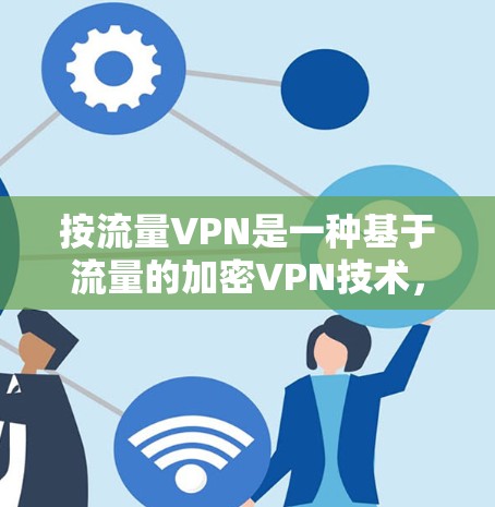 按流量VPN是一种基于流量的加密VPN技术,它专注于控制传输的流量,适用于需要快速、可靠加密数据传输的场景。以下是关于按流量VPN的详细信息 按流量VPN是一种基于流量的加密VPN技术,它专注于控制传输的流量,适用于需要快速、可靠加密数据传输的场景。以下是关于按流量VPN的详细信息