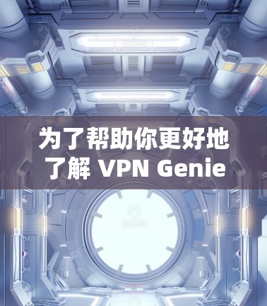 为了帮助你更好地了解 VPN Genie,并做出合适的决定,以下是一个结构化的总结 为了帮助你更好地了解 VPN Genie,并做出合适的决定,以下是一个结构化的总结