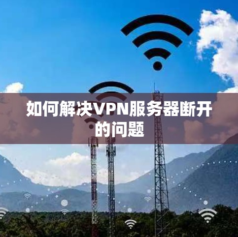 如何解决VPN服务器断开的问题 如何解决VPN服务器断开的问题