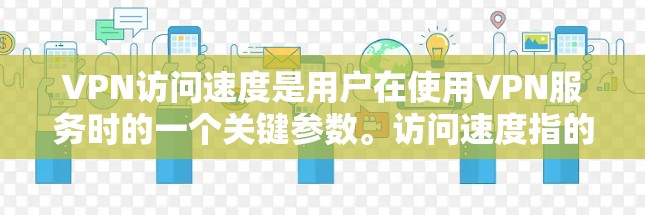 VPN访问速度是用户在使用VPN服务时的一个关键参数。访问速度指的是用户能够快速连接到目标服务器并完成文件传输所需的速度。以下是一些影响VPN访问速度的因素和建议