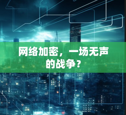 网络加密，一场无声的战争？