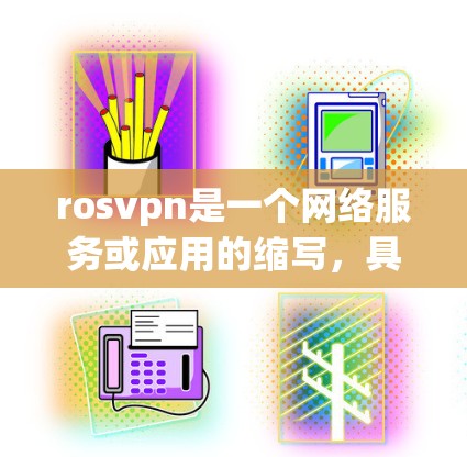 rosvpn是一个网络服务或应用的缩写，具体含义需要根据上下文来确定。然而，结合rosvpn 内网的表述，我们可以推测以下几种可能的解释