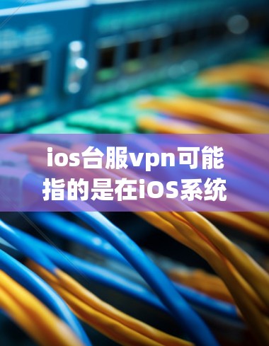 ios台服vpn可能指的是在iOS系统中使用台服VPN服务。台服VPN通常是指在台湾地区使用的一种VPN服务，通常用于访问互联网、在线购物、聊天等。以下是一些可能的解释和帮助