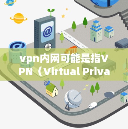 vpn内网可能是指VPN(Virtual Private Network)与内网(Internal Network)的结合,或者是一个特定技术的术语。以下是对该术语的解释 vpn内网可能是指VPN(Virtual Private Network)与内网(Internal Network)的结合,或者是一个特定技术的术语。以下是对该术语的解释