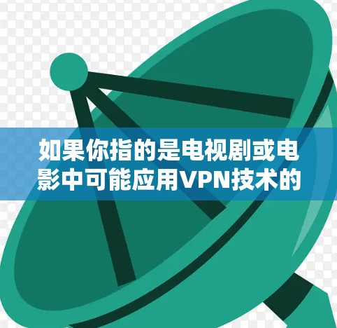 如果你指的是电视剧或电影中可能应用VPN技术的情节或角色设定，或者你指的是电影中的VPN相关情节，你可以提供更多细节，这样我可以更好地帮助你解答相关问题！