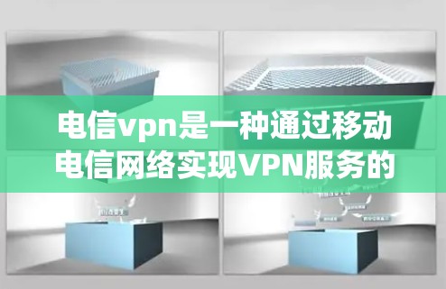 电信vpn是一种通过移动电信网络实现VPN服务的技术，旨在提供安全、可靠的在线访问功能，尤其适合移动设备用户。以下是对电信vpn的详细总结