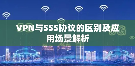 VPN与SSS协议的区别及应用场景解析