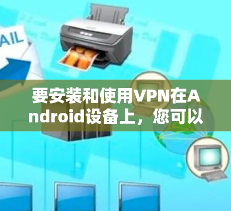要安装和使用VPN在Android设备上，您可以按照以下步骤进行